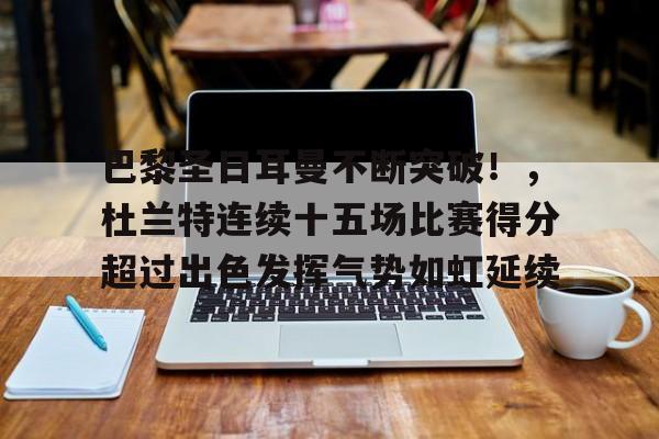 巴黎圣日耳曼不断突破！，杜兰特连续十五场比赛得分超过出色发挥气势如虹延续的简单介绍