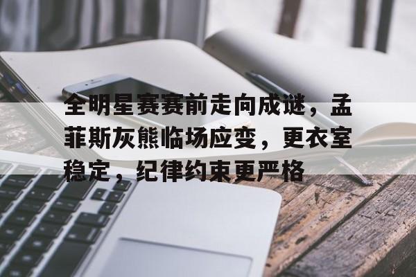 包含全明星赛赛前走向成谜，孟菲斯灰熊临场应变，更衣室稳定，纪律约束更严格的词条