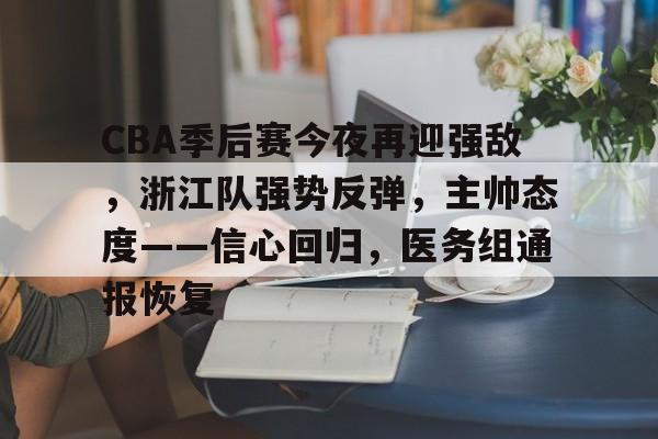 关于CBA季后赛今夜再迎强敌，浙江队强势反弹，主帅态度——信心回归，医务组通报恢复的信息-爱游戏全站
