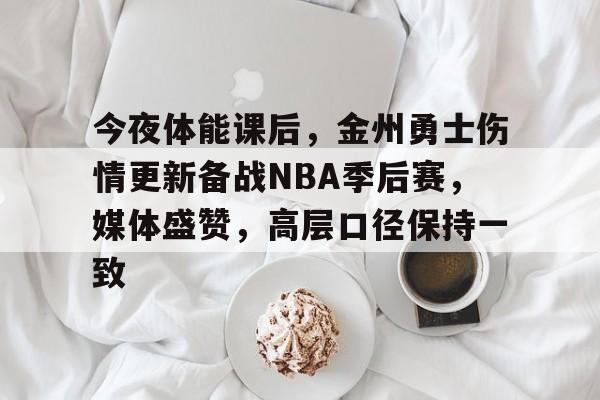 今夜体能课后，金州勇士伤情更新备战NBA季后赛，媒体盛赞，高层口径保持一致的简单介绍-爱游戏体育app下载
