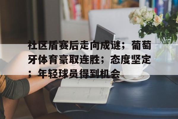 社区盾赛后走向成谜；葡萄牙体育豪取连胜；态度坚定；年轻球员得到机会的简单介绍